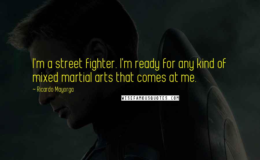 Ricardo Mayorga Quotes: I'm a street fighter. I'm ready for any kind of mixed martial arts that comes at me.