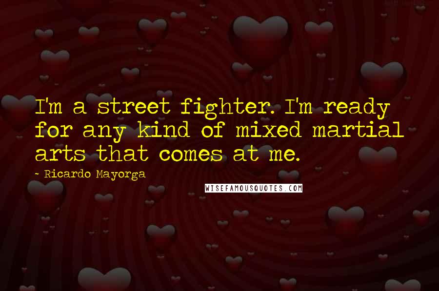 Ricardo Mayorga Quotes: I'm a street fighter. I'm ready for any kind of mixed martial arts that comes at me.