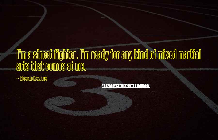 Ricardo Mayorga Quotes: I'm a street fighter. I'm ready for any kind of mixed martial arts that comes at me.
