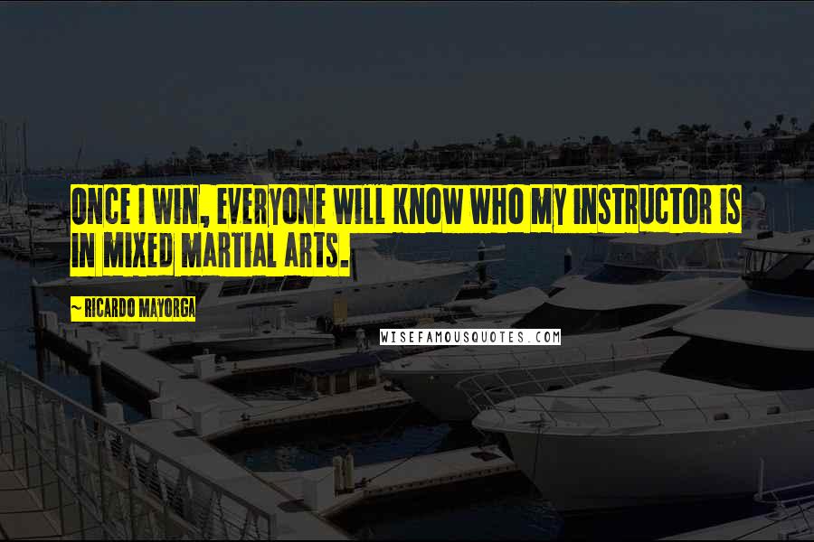 Ricardo Mayorga Quotes: Once I win, everyone will know who my instructor is in mixed martial arts.