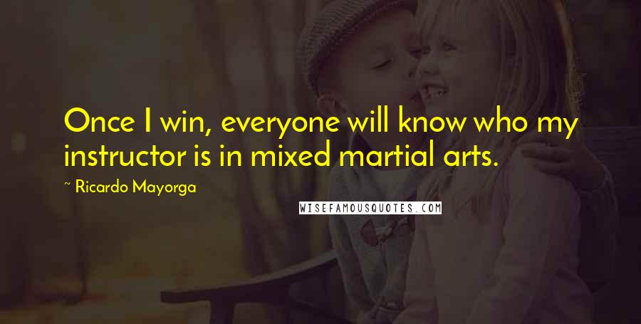 Ricardo Mayorga Quotes: Once I win, everyone will know who my instructor is in mixed martial arts.