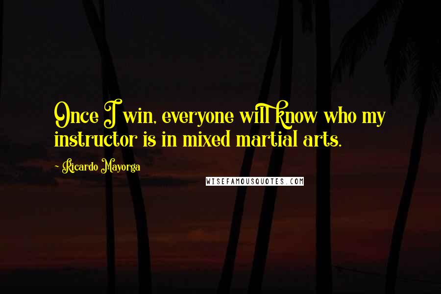 Ricardo Mayorga Quotes: Once I win, everyone will know who my instructor is in mixed martial arts.