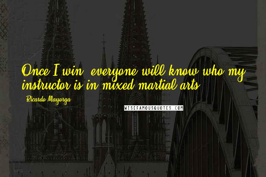 Ricardo Mayorga Quotes: Once I win, everyone will know who my instructor is in mixed martial arts.