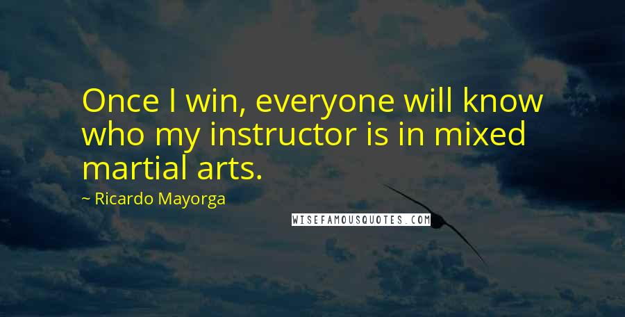 Ricardo Mayorga Quotes: Once I win, everyone will know who my instructor is in mixed martial arts.