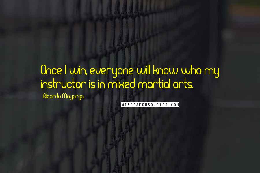 Ricardo Mayorga Quotes: Once I win, everyone will know who my instructor is in mixed martial arts.