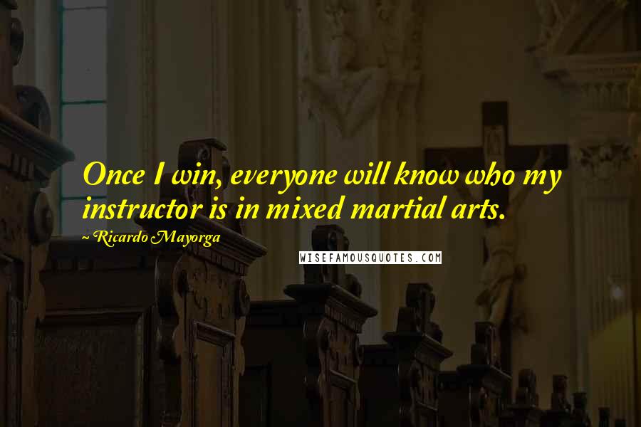Ricardo Mayorga Quotes: Once I win, everyone will know who my instructor is in mixed martial arts.