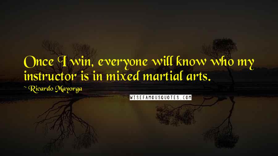 Ricardo Mayorga Quotes: Once I win, everyone will know who my instructor is in mixed martial arts.