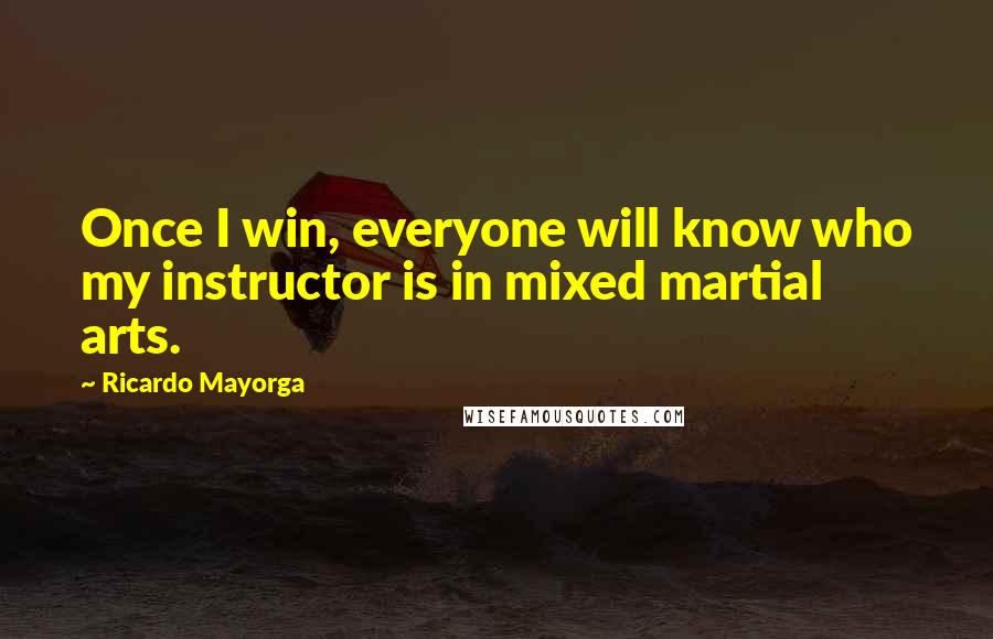 Ricardo Mayorga Quotes: Once I win, everyone will know who my instructor is in mixed martial arts.