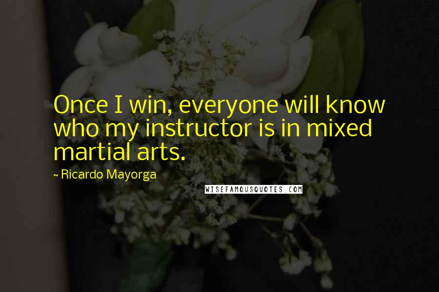 Ricardo Mayorga Quotes: Once I win, everyone will know who my instructor is in mixed martial arts.