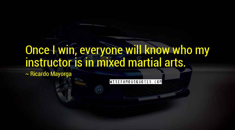 Ricardo Mayorga Quotes: Once I win, everyone will know who my instructor is in mixed martial arts.