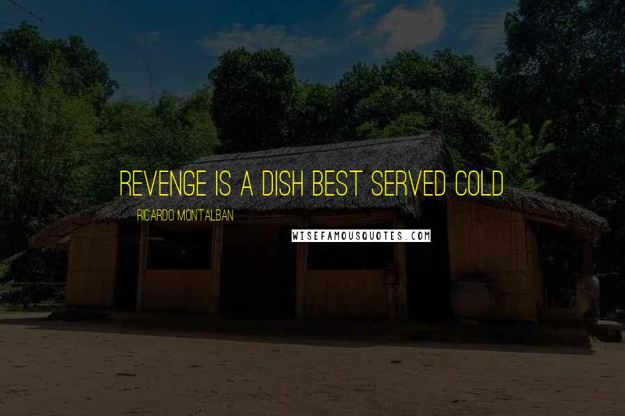 Ricardo Montalban Quotes: Revenge is a dish best served cold