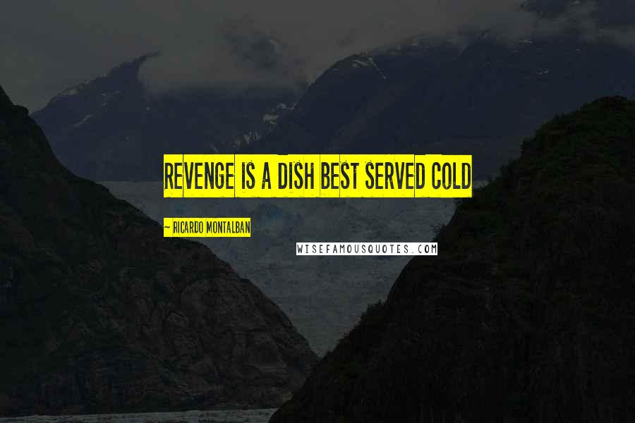 Ricardo Montalban Quotes: Revenge is a dish best served cold