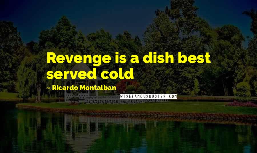 Ricardo Montalban Quotes: Revenge is a dish best served cold