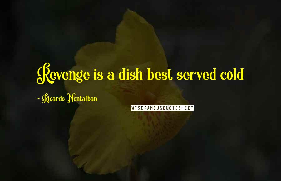 Ricardo Montalban Quotes: Revenge is a dish best served cold