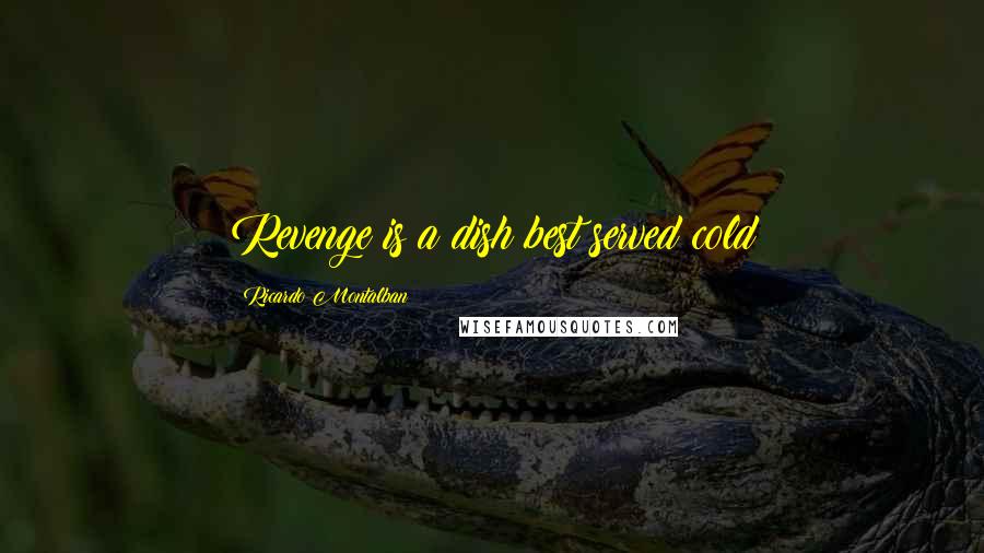 Ricardo Montalban Quotes: Revenge is a dish best served cold