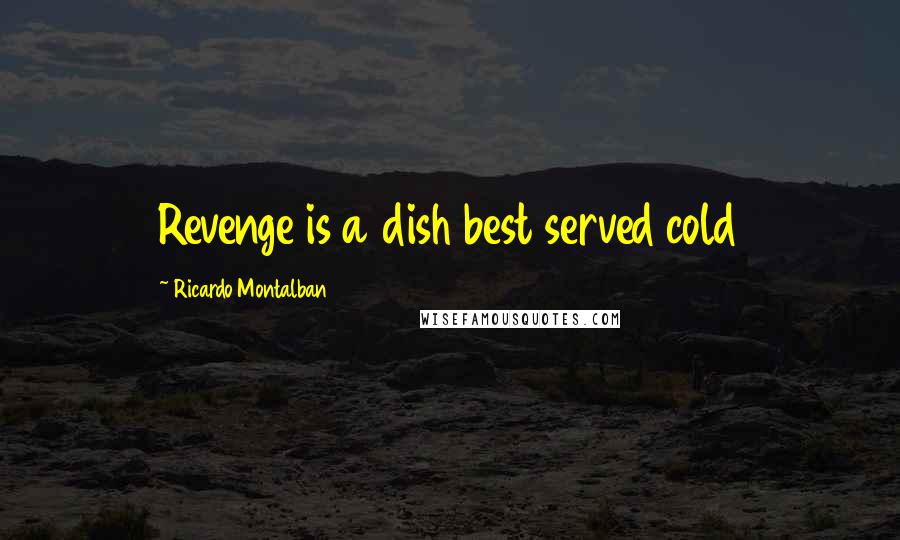 Ricardo Montalban Quotes: Revenge is a dish best served cold