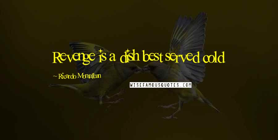 Ricardo Montalban Quotes: Revenge is a dish best served cold