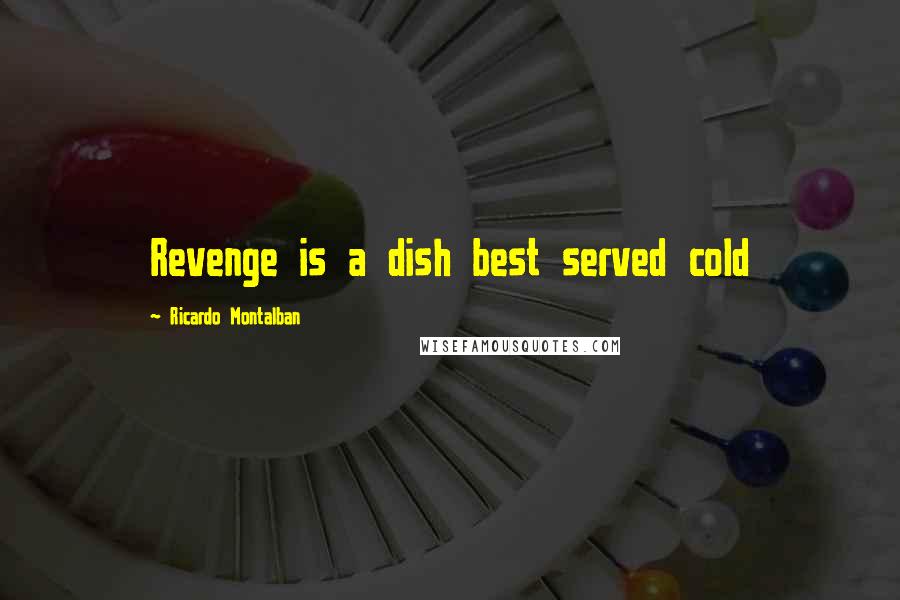 Ricardo Montalban Quotes: Revenge is a dish best served cold