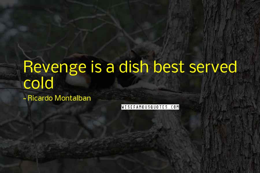 Ricardo Montalban Quotes: Revenge is a dish best served cold