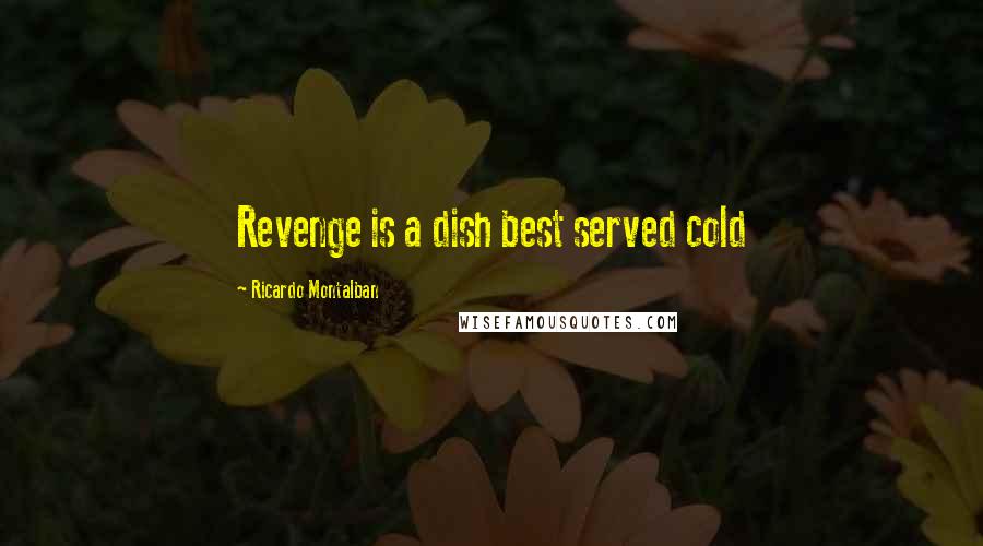 Ricardo Montalban Quotes: Revenge is a dish best served cold