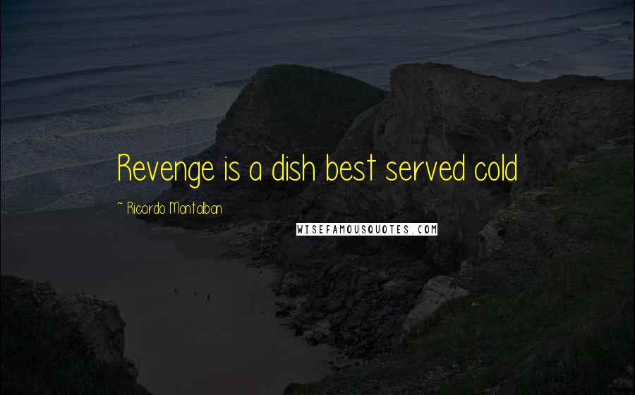Ricardo Montalban Quotes: Revenge is a dish best served cold