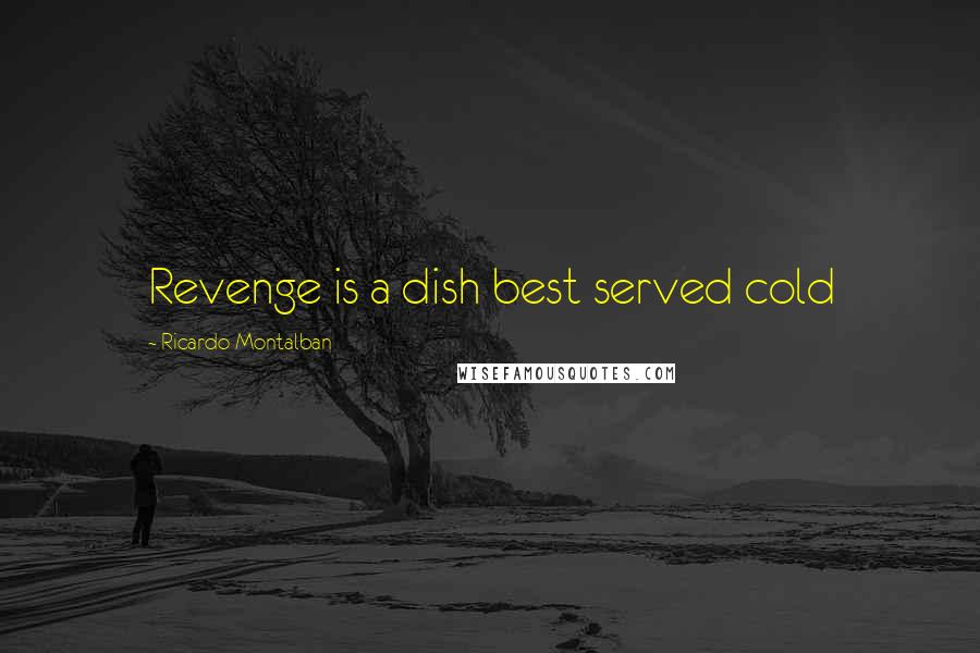 Ricardo Montalban Quotes: Revenge is a dish best served cold