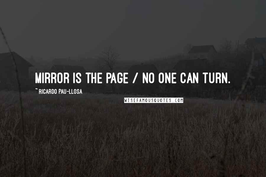 Ricardo Pau-Llosa Quotes: Mirror is the page / no one can turn.