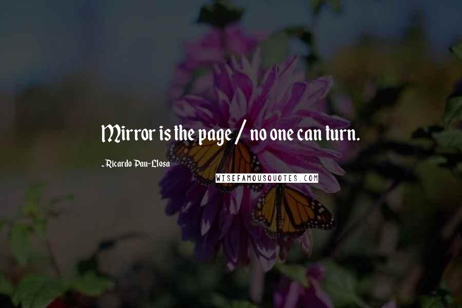 Ricardo Pau-Llosa Quotes: Mirror is the page / no one can turn.
