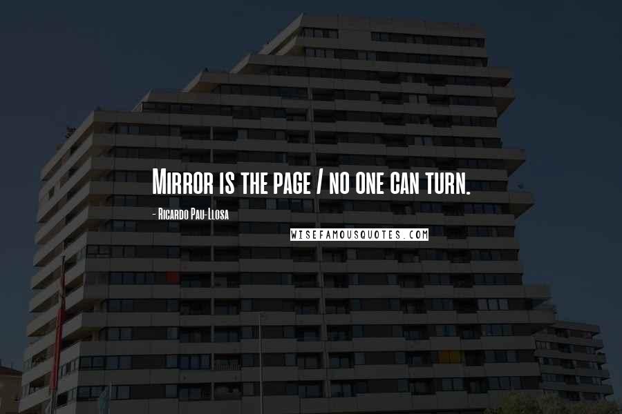 Ricardo Pau-Llosa Quotes: Mirror is the page / no one can turn.