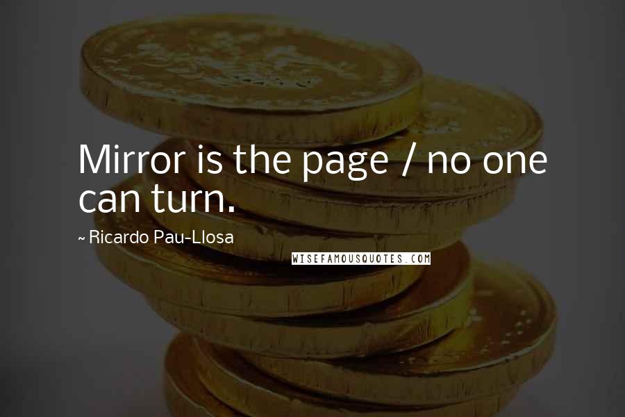 Ricardo Pau-Llosa Quotes: Mirror is the page / no one can turn.