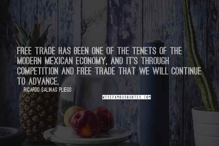 Ricardo Salinas Pliego Quotes: Free trade has been one of the tenets of the modern Mexican economy, and it's through competition and free trade that we will continue to advance.