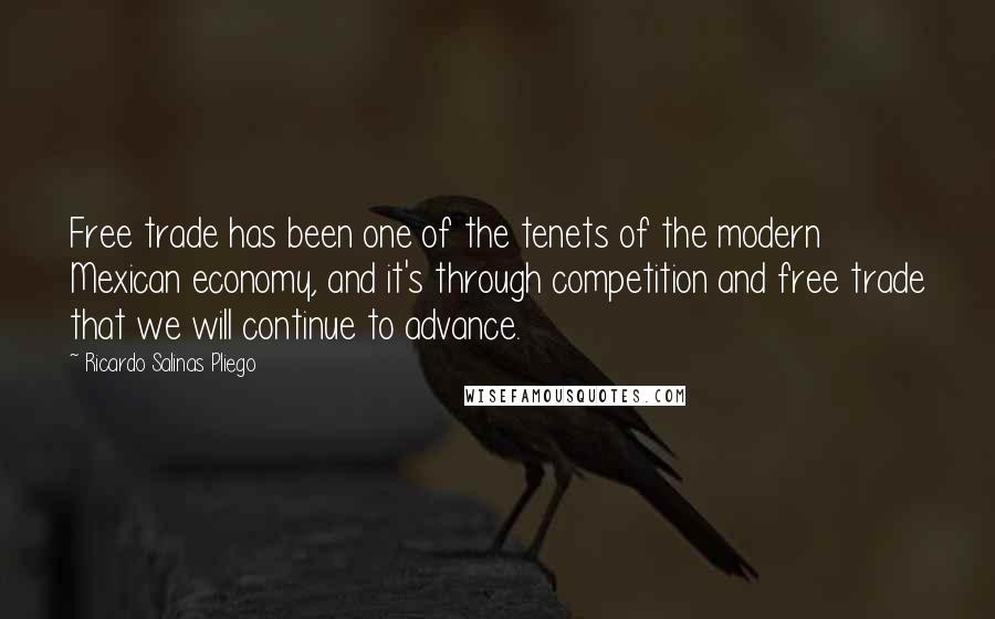 Ricardo Salinas Pliego Quotes: Free trade has been one of the tenets of the modern Mexican economy, and it's through competition and free trade that we will continue to advance.