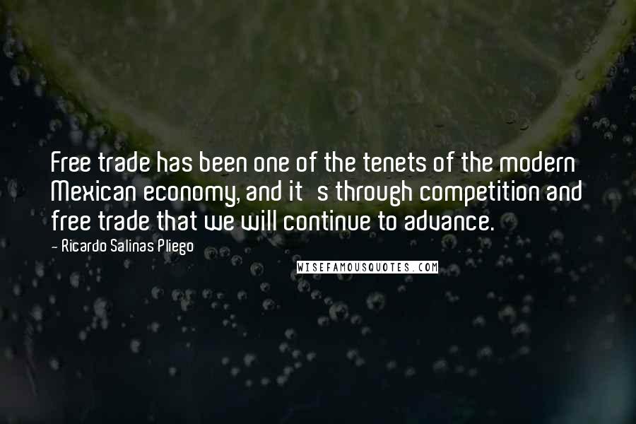 Ricardo Salinas Pliego Quotes: Free trade has been one of the tenets of the modern Mexican economy, and it's through competition and free trade that we will continue to advance.