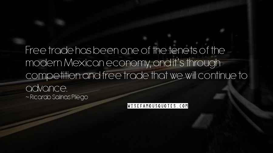 Ricardo Salinas Pliego Quotes: Free trade has been one of the tenets of the modern Mexican economy, and it's through competition and free trade that we will continue to advance.