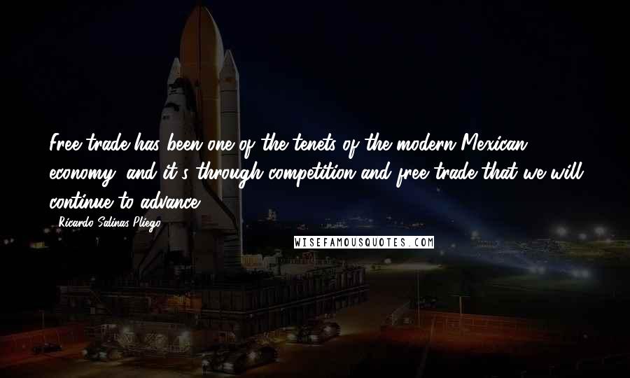 Ricardo Salinas Pliego Quotes: Free trade has been one of the tenets of the modern Mexican economy, and it's through competition and free trade that we will continue to advance.