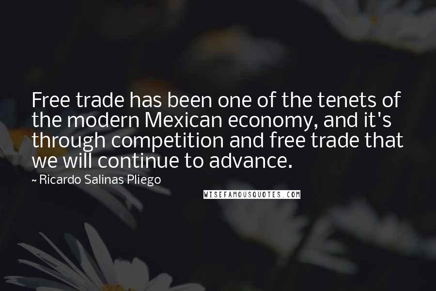 Ricardo Salinas Pliego Quotes: Free trade has been one of the tenets of the modern Mexican economy, and it's through competition and free trade that we will continue to advance.