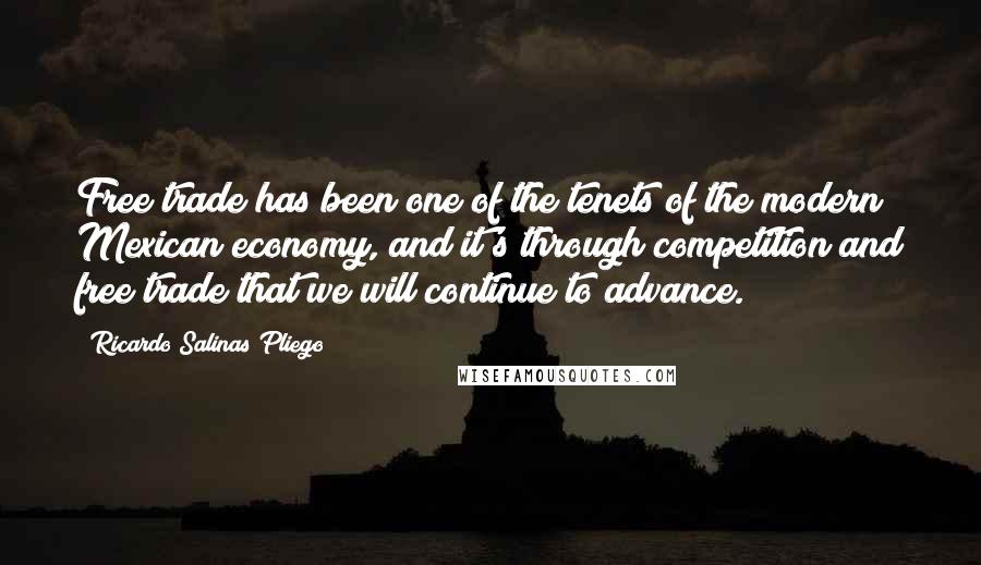 Ricardo Salinas Pliego Quotes: Free trade has been one of the tenets of the modern Mexican economy, and it's through competition and free trade that we will continue to advance.