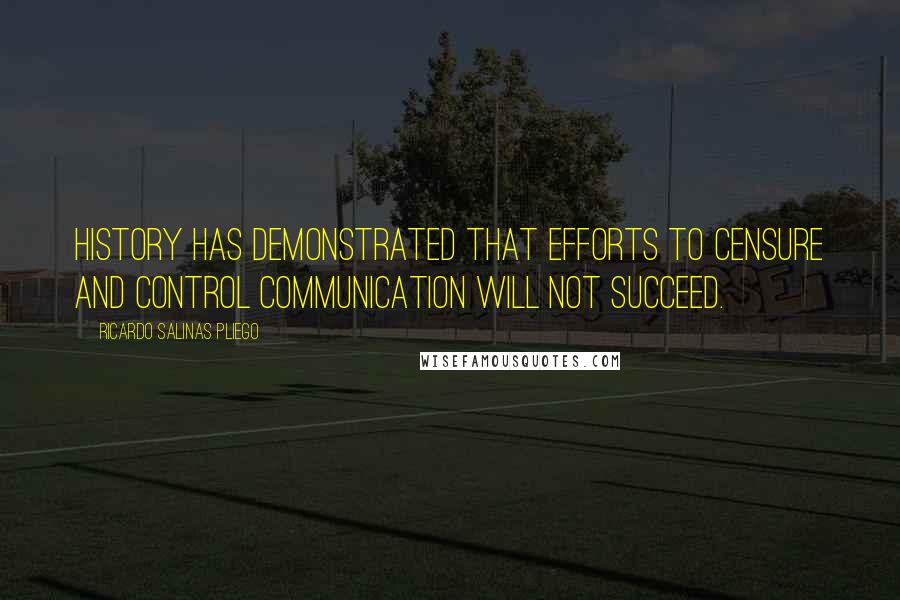Ricardo Salinas Pliego Quotes: History has demonstrated that efforts to censure and control communication will not succeed.