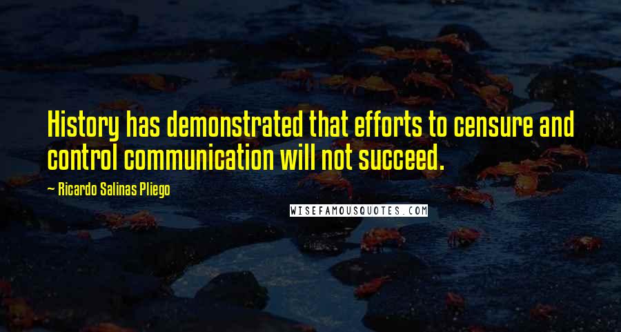 Ricardo Salinas Pliego Quotes: History has demonstrated that efforts to censure and control communication will not succeed.
