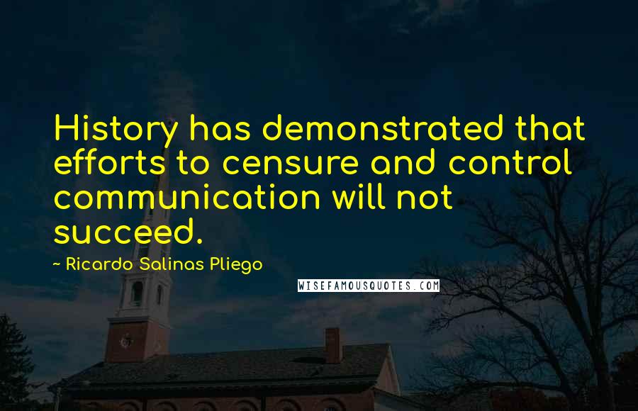 Ricardo Salinas Pliego Quotes: History has demonstrated that efforts to censure and control communication will not succeed.