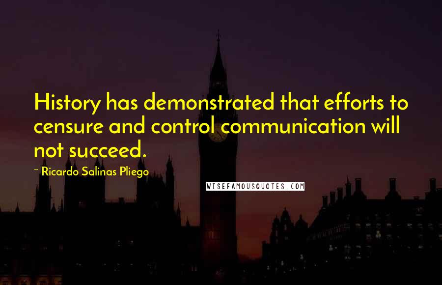 Ricardo Salinas Pliego Quotes: History has demonstrated that efforts to censure and control communication will not succeed.