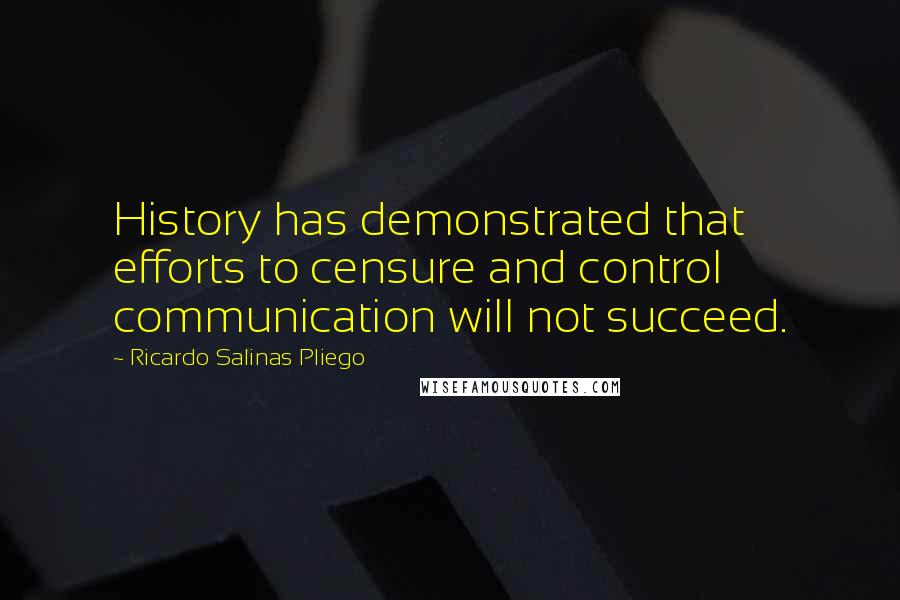 Ricardo Salinas Pliego Quotes: History has demonstrated that efforts to censure and control communication will not succeed.