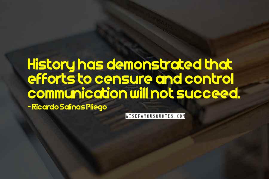 Ricardo Salinas Pliego Quotes: History has demonstrated that efforts to censure and control communication will not succeed.