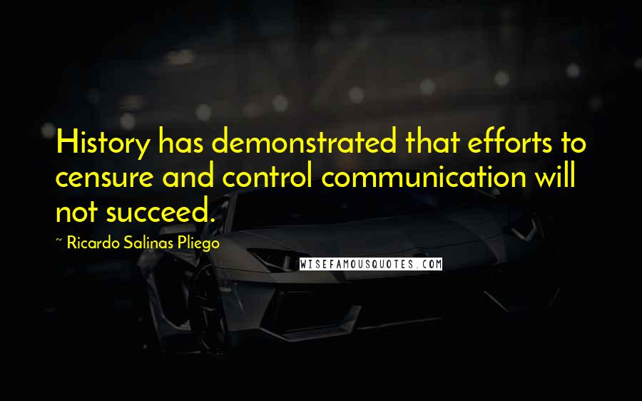 Ricardo Salinas Pliego Quotes: History has demonstrated that efforts to censure and control communication will not succeed.