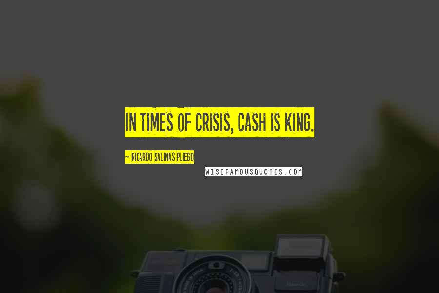 Ricardo Salinas Pliego Quotes: In times of crisis, cash is king.