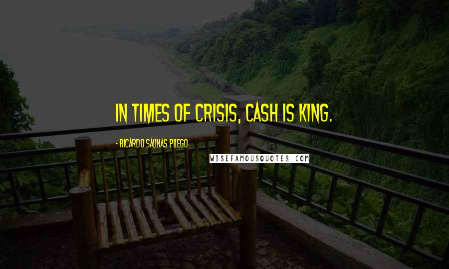 Ricardo Salinas Pliego Quotes: In times of crisis, cash is king.