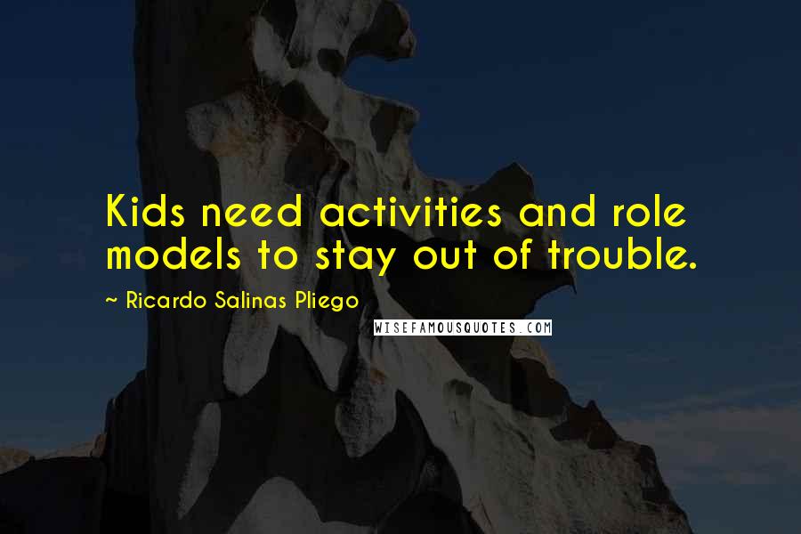 Ricardo Salinas Pliego Quotes: Kids need activities and role models to stay out of trouble.