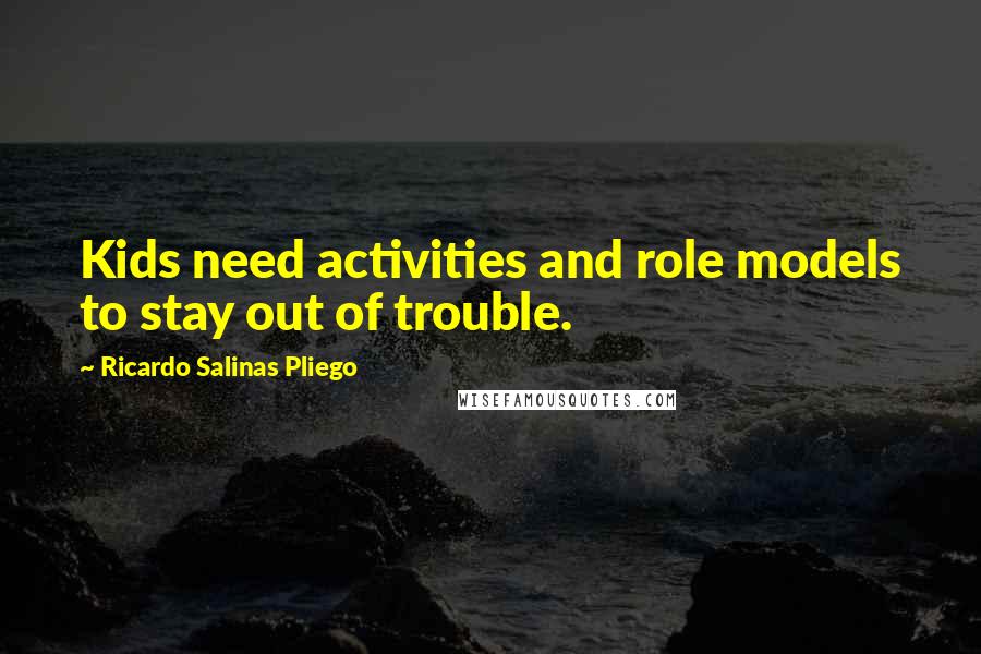 Ricardo Salinas Pliego Quotes: Kids need activities and role models to stay out of trouble.