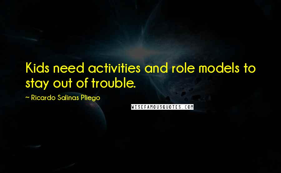 Ricardo Salinas Pliego Quotes: Kids need activities and role models to stay out of trouble.