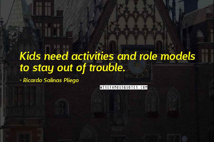 Ricardo Salinas Pliego Quotes: Kids need activities and role models to stay out of trouble.